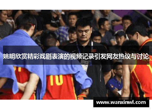 姚明欣赏精彩戏剧表演的视频记录引发网友热议与讨论