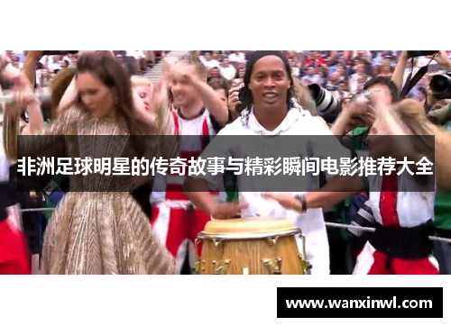 非洲足球明星的传奇故事与精彩瞬间电影推荐大全