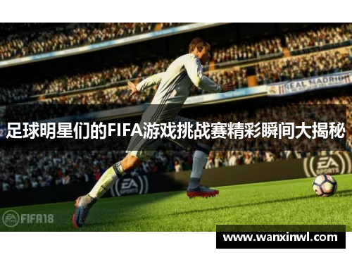 足球明星们的FIFA游戏挑战赛精彩瞬间大揭秘