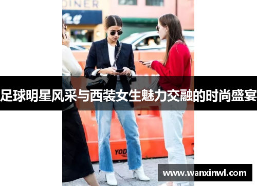 足球明星风采与西装女生魅力交融的时尚盛宴