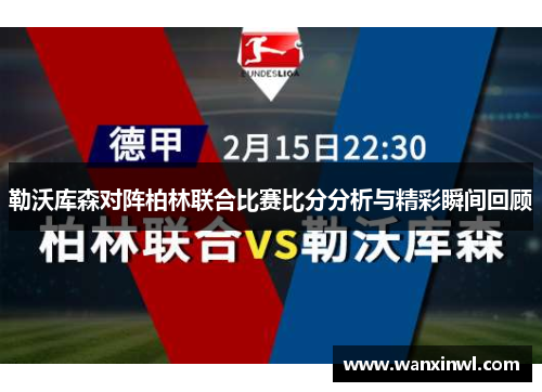 勒沃库森对阵柏林联合比赛比分分析与精彩瞬间回顾