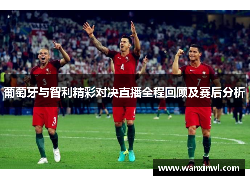 葡萄牙与智利精彩对决直播全程回顾及赛后分析